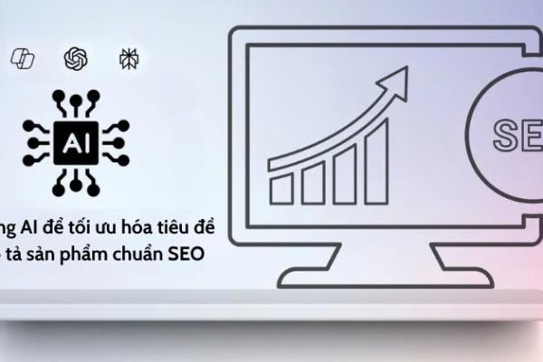 Ứng dụng AI vào việc chỉnh sửa tiêu đề và mô tả sản phẩm chuẩn SEO