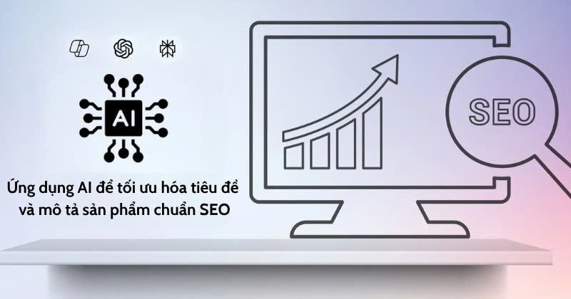 Ứng dụng AI vào việc chỉnh sửa tiêu đề và mô tả sản phẩm chuẩn SEO